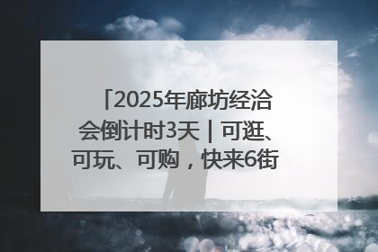 2025年廊坊经洽会倒计时3天｜可逛、可玩、可购，快来6街16巷逛市集