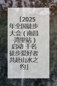 2025年全国徒步大会（南昌·湾里站）启动 千名徒步爱好者共赴山水之约