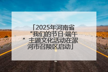 2025年河南省“我们的节日·端午”主题文化活动在漯河市召陵区启动