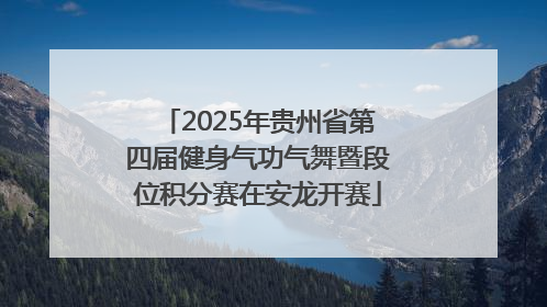 2025年贵州省第四届健身气功气舞暨段位积分赛在安龙开赛