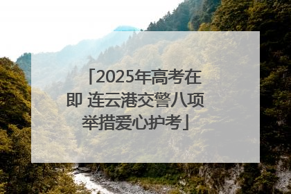 2025年高考在即 连云港交警八项举措爱心护考