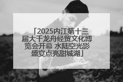 2025内江第十三届大千龙舟经贸文化博览会开幕 水陆空光影盛宴点亮甜城湖