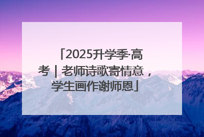 2025升学季·高考｜老师诗歌寄情意，学生画作谢师恩