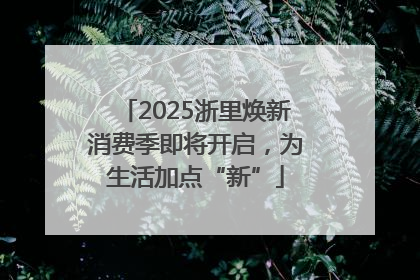 2025浙里焕新消费季即将开启，为生活加点“新”