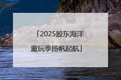 2025胶东海洋童玩季扬帆起航
