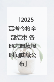 2025高考今将全部结束 各地志愿填报时间陆续公布