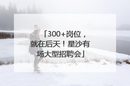 300+岗位，就在后天！星沙有场大型招聘会