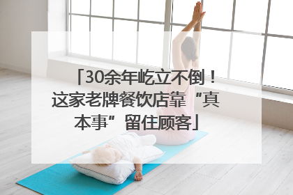 30余年屹立不倒！这家老牌餐饮店靠“真本事”留住顾客