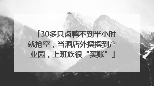 30多只卤鸭不到半小时就抢空，当酒店外摆摆到产业园，上班族很“买账”