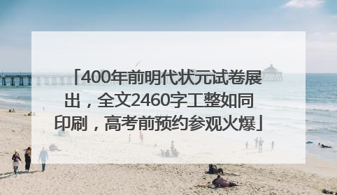 400年前明代状元试卷展出，全文2460字工整如同印刷，高考前预约参观火爆