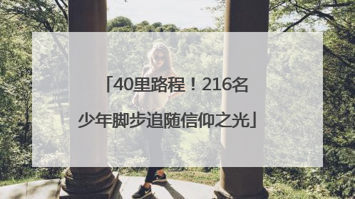 40里路程！216名少年脚步追随信仰之光