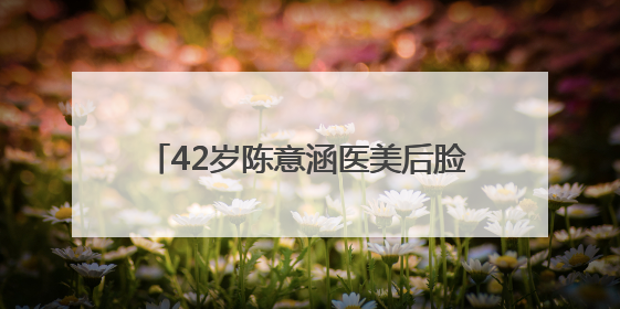 42岁陈意涵医美后脸歪了，称ChatGPT让其“一天热敷23次且每次1015分钟”