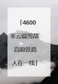 4600米云端雪战 高原铁路人在一线