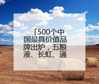 500个中国最具价值品牌出炉，五粮液、长虹、通威等14个四川品牌上榜