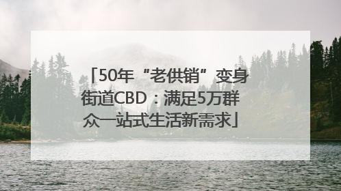50年“老供销”变身街道CBD：满足5万群众一站式生活新需求
