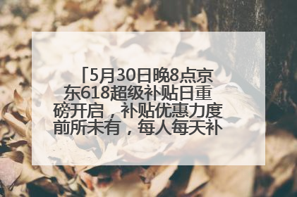 5月30日晚8点京东618超级补贴日重磅开启，补贴优惠力度前所未有，每人每天补贴超6180元！