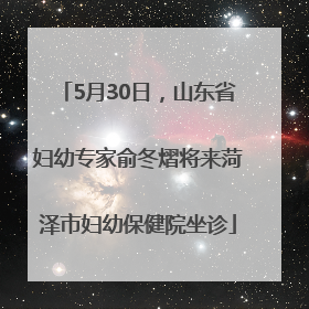5月30日，山东省妇幼专家俞冬熠将来菏泽市妇幼保健院坐诊