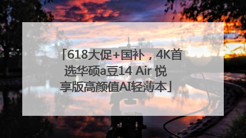 618大促+国补，4K首选华硕a豆14 Air 悦享版高颜值AI轻薄本