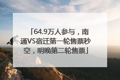 64.9万人参与，南通VS宿迁第一轮售票秒空，明晚第二轮售票