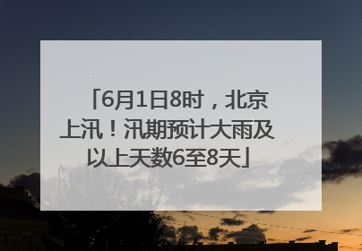 6月1日8时，北京上汛！汛期预计大雨及以上天数6至8天