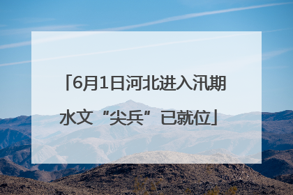 6月1日河北进入汛期 水文“尖兵”已就位