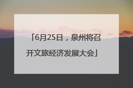6月25日，泉州将召开文旅经济发展大会