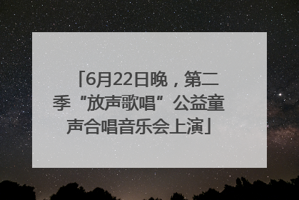 6月22日晚，第二季“放声歌唱”公益童声合唱音乐会上演