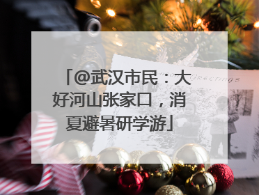 @武汉市民：大好河山张家口，消夏避暑研学游