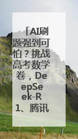 AI刷题强到可怕？挑战高考数学卷，DeepSeek-R1、腾讯混元T1、Grok 3等十大模型测评来了