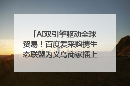 AI双引擎驱动全球贸易！百度爱采购携生态联盟为义乌商家插上“数字翅膀”