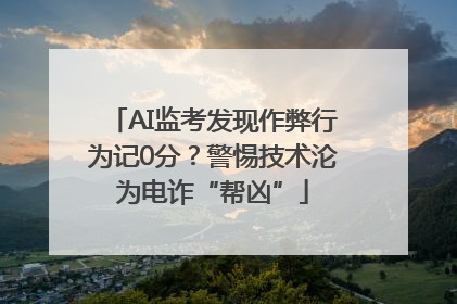 AI监考发现作弊行为记0分？警惕技术沦为电诈“帮凶”