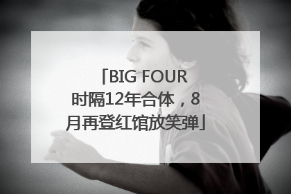 BIG FOUR时隔12年合体，8月再登红馆放笑弹