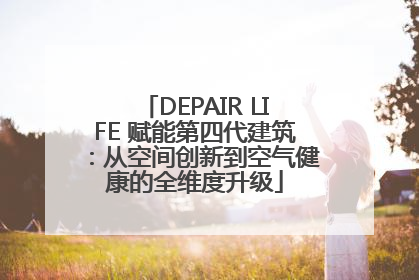 DEPAIR LIFE 赋能第四代建筑：从空间创新到空气健康的全维度升级