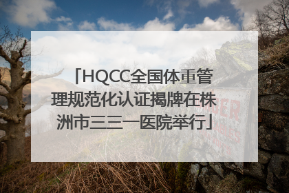 HQCC全国体重管理规范化认证揭牌在株洲市三三一医院举行