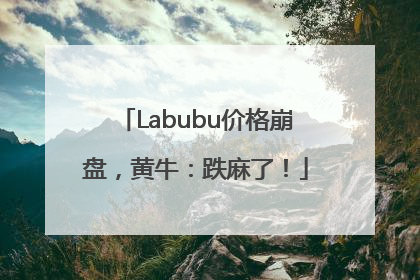 Labubu价格崩盘，黄牛：跌麻了！