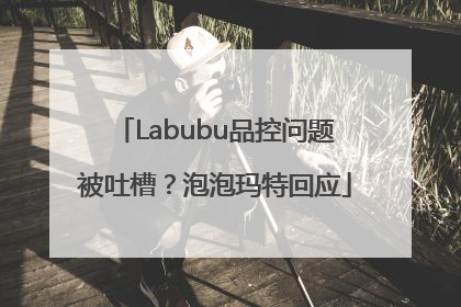 Labubu品控问题被吐槽？泡泡玛特回应